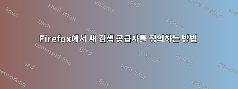 Firefox에서 새 검색 공급자를 정의하는 방법