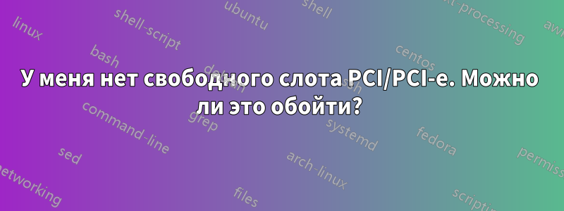 У меня нет свободного слота PCI/PCI-e. Можно ли это обойти?