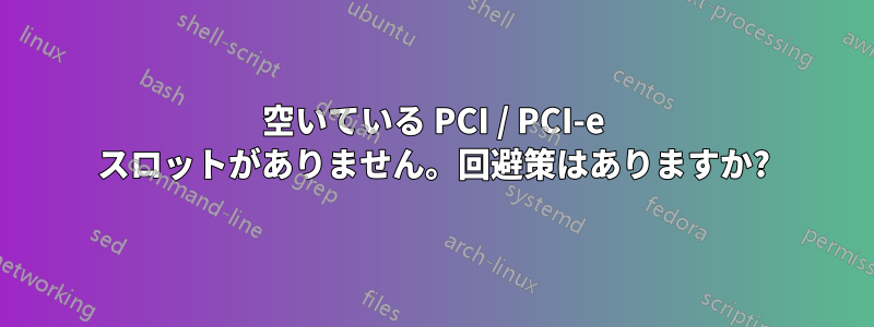 空いている PCI / PCI-e スロットがありません。回避策はありますか?