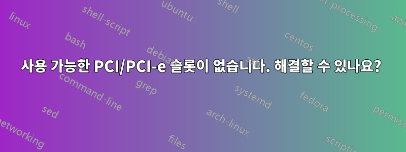 사용 가능한 PCI/PCI-e 슬롯이 없습니다. 해결할 수 있나요?