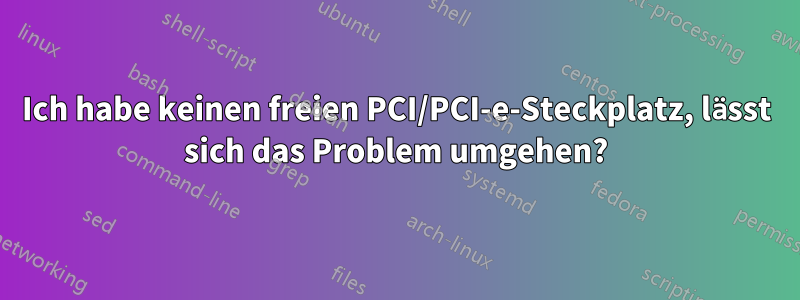 Ich habe keinen freien PCI/PCI-e-Steckplatz, lässt sich das Problem umgehen?