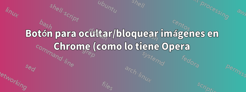 Botón para ocultar/bloquear imágenes en Chrome (como lo tiene Opera)