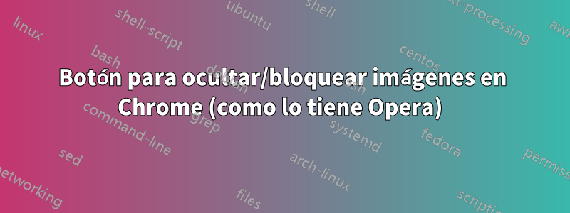 Botón para ocultar/bloquear imágenes en Chrome (como lo tiene Opera) 