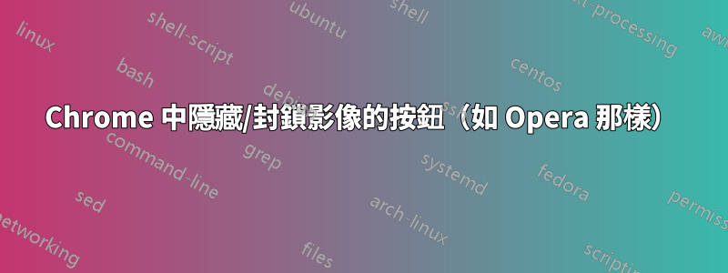 Chrome 中隱藏/封鎖影像的按鈕（如 Opera 那樣）