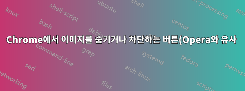 Chrome에서 이미지를 숨기거나 차단하는 버튼(Opera와 유사)