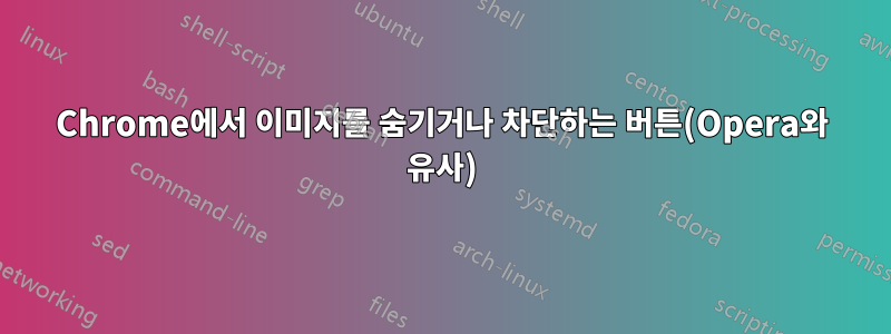 Chrome에서 이미지를 숨기거나 차단하는 버튼(Opera와 유사)