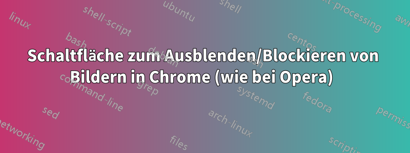 Schaltfläche zum Ausblenden/Blockieren von Bildern in Chrome (wie bei Opera) 