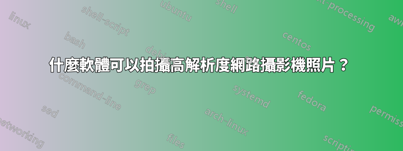 什麼軟體可以拍攝高解析度網路攝影機照片？