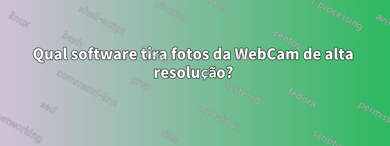 Qual software tira fotos da WebCam de alta resolução?