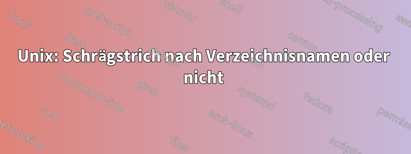 Unix: Schrägstrich nach Verzeichnisnamen oder nicht