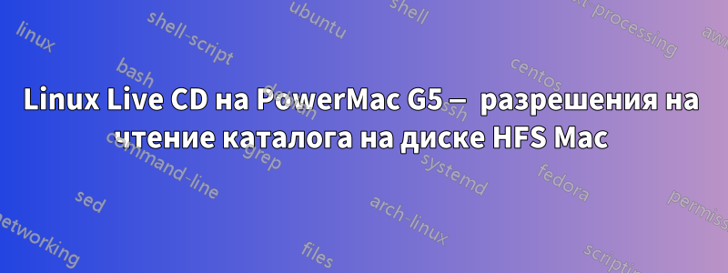 Linux Live CD на PowerMac G5 — разрешения на чтение каталога на диске HFS Mac