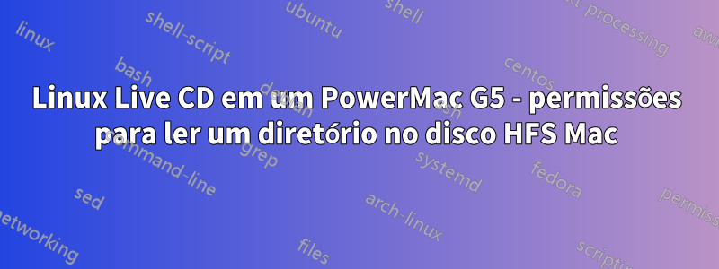 Linux Live CD em um PowerMac G5 - permissões para ler um diretório no disco HFS Mac