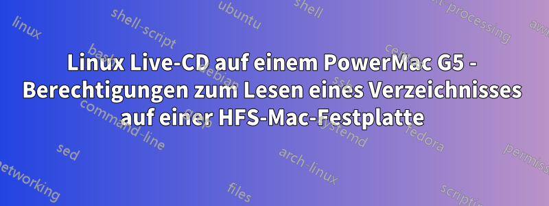 Linux Live-CD auf einem PowerMac G5 - Berechtigungen zum Lesen eines Verzeichnisses auf einer HFS-Mac-Festplatte