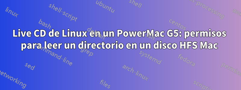 Live CD de Linux en un PowerMac G5: permisos para leer un directorio en un disco HFS Mac