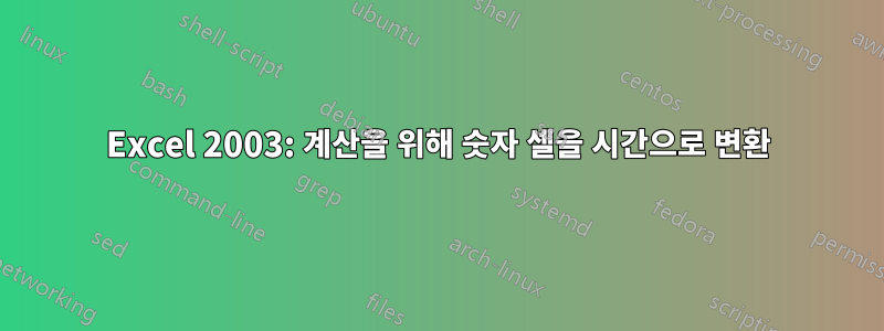 Excel 2003: 계산을 위해 숫자 셀을 시간으로 변환