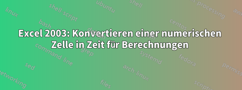 Excel 2003: Konvertieren einer numerischen Zelle in Zeit für Berechnungen