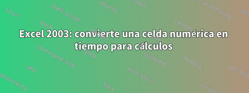 Excel 2003: convierte una celda numérica en tiempo para cálculos