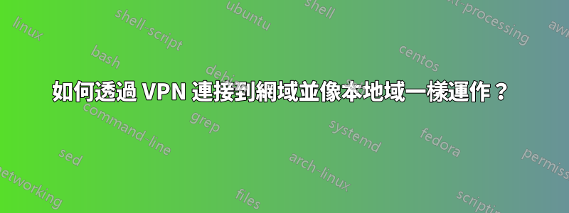 如何透過 VPN 連接到網域並像本地域一樣運作？