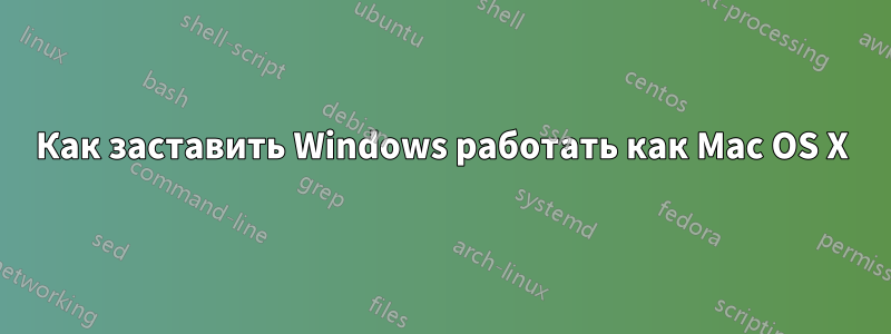 Как заставить Windows работать как Mac OS X