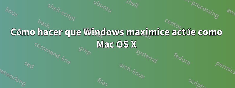 Cómo hacer que Windows maximice actúe como Mac OS X