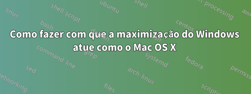 Como fazer com que a maximização do Windows atue como o Mac OS X