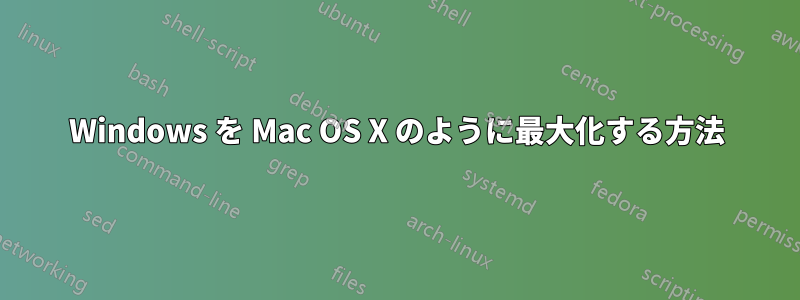 Windows を Mac OS X のように最大化する方法