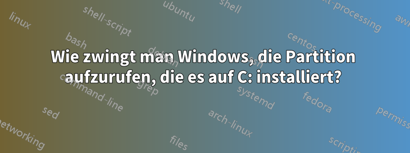 Wie zwingt man Windows, die Partition aufzurufen, die es auf C: installiert?