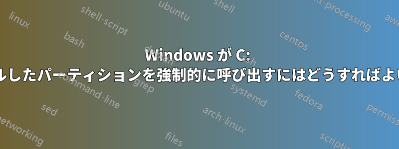 Windows が C: にインストールしたパーティションを強制的に呼び出すにはどうすればよいでしょうか?