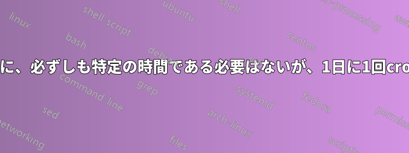 マシンがオンのときに、必ずしも特定の時間である必要はないが、1日に1回cronジョブを実行する