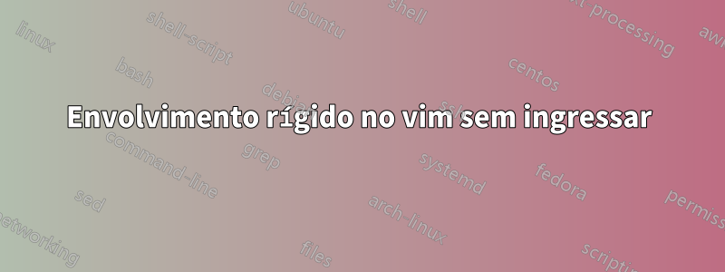 Envolvimento rígido no vim sem ingressar