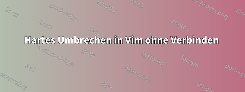 Hartes Umbrechen in Vim ohne Verbinden