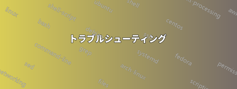 トラブルシューティング