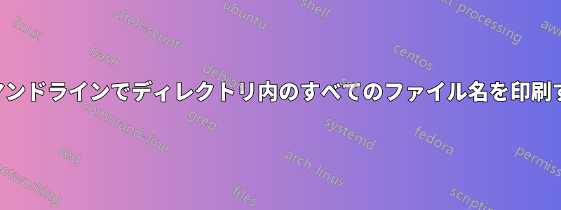 コマンドラインでディレクトリ内のすべてのファイル名を印刷する