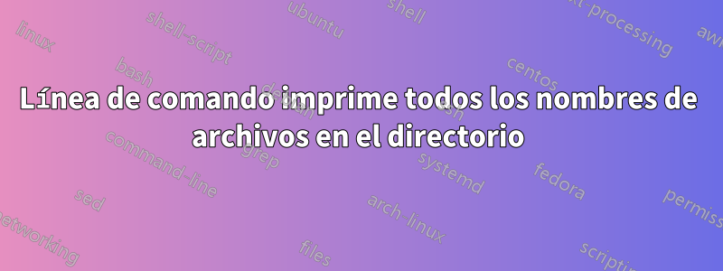 Línea de comando imprime todos los nombres de archivos en el directorio