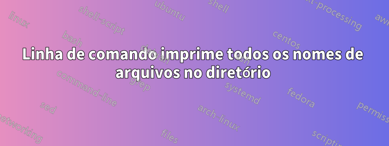 Linha de comando imprime todos os nomes de arquivos no diretório