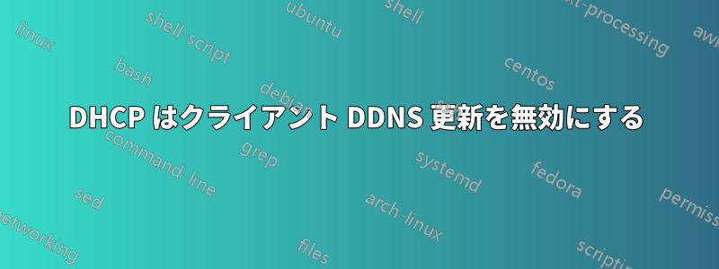 DHCP はクライアント DDNS 更新を無効にする