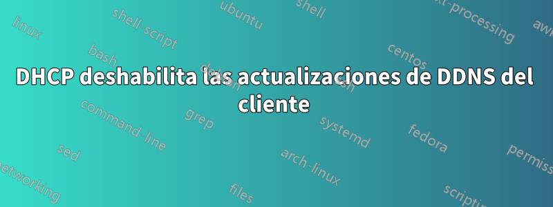 DHCP deshabilita las actualizaciones de DDNS del cliente