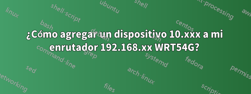 ¿Cómo agregar un dispositivo 10.xxx a mi enrutador 192.168.xx WRT54G?