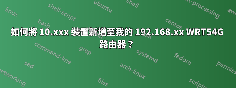 如何將 10.xxx 裝置新增至我的 192.168.xx WRT54G 路由器？