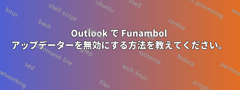 Outlook で Funambol アップデーターを無効にする方法を教えてください。