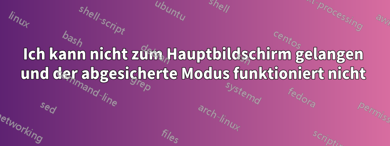 Ich kann nicht zum Hauptbildschirm gelangen und der abgesicherte Modus funktioniert nicht