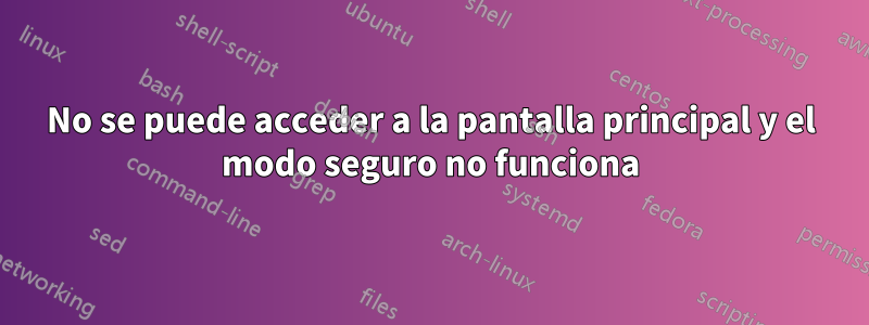 No se puede acceder a la pantalla principal y el modo seguro no funciona