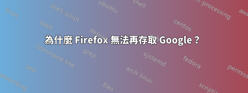 為什麼 Firefox 無法再存取 Google？