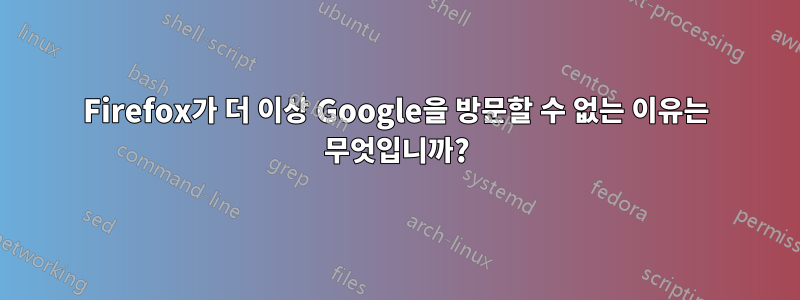 Firefox가 더 이상 Google을 방문할 수 없는 이유는 무엇입니까?