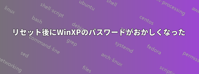 リセット後にWinXPのパスワードがおかしくなった