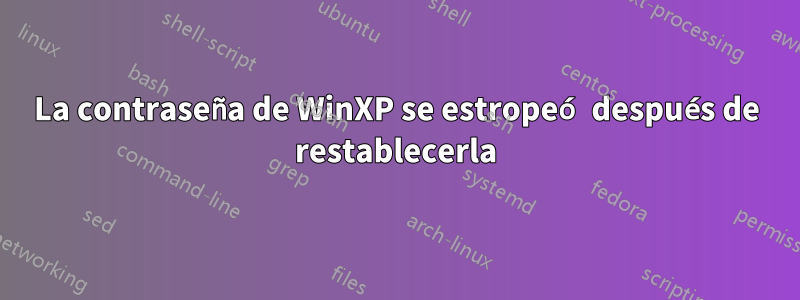 La contraseña de WinXP se estropeó después de restablecerla