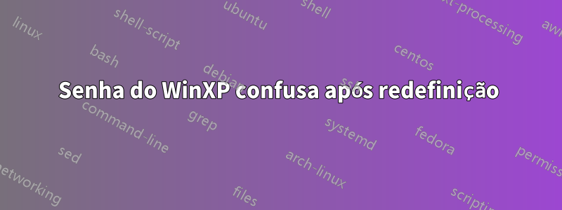 Senha do WinXP confusa após redefinição