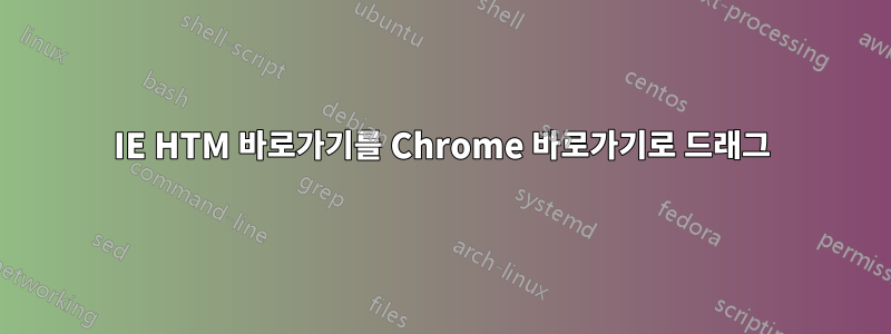 IE HTM 바로가기를 Chrome 바로가기로 드래그