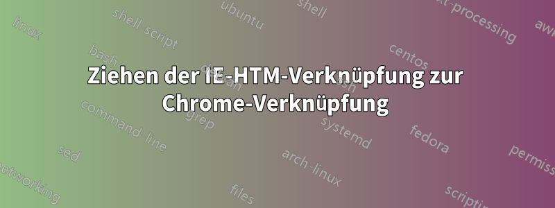 Ziehen der IE-HTM-Verknüpfung zur Chrome-Verknüpfung