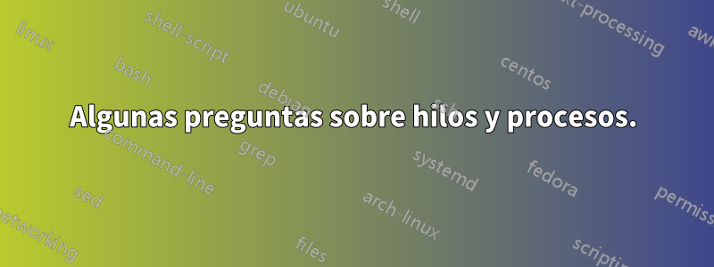 Algunas preguntas sobre hilos y procesos.